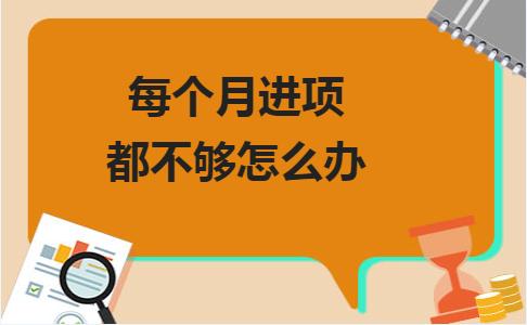 每个月进项大于销项怎么办,每个月进项税怎么处理