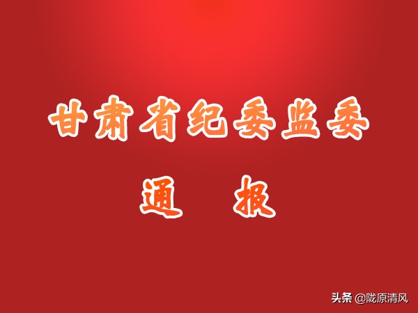 甘肃省纪委最新通报的典型案例,甘肃纪委反腐最新公告
