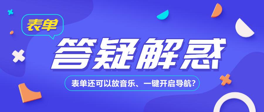 QA|涨知识啦~表单还可以放音乐、一键开启导航?
