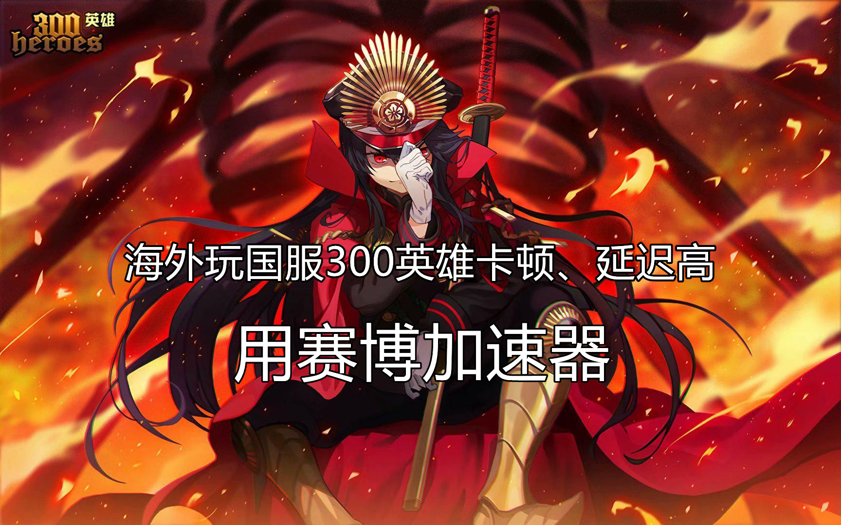 海外玩国服300英雄延迟高、卡顿怎么办?赛博加速器助你畅玩游戏