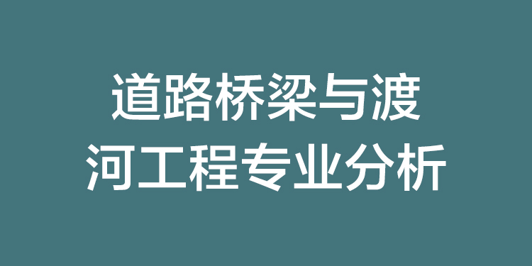 道路桥梁与渡河工程专业怎样,道路桥梁与渡河工程专业考研学校