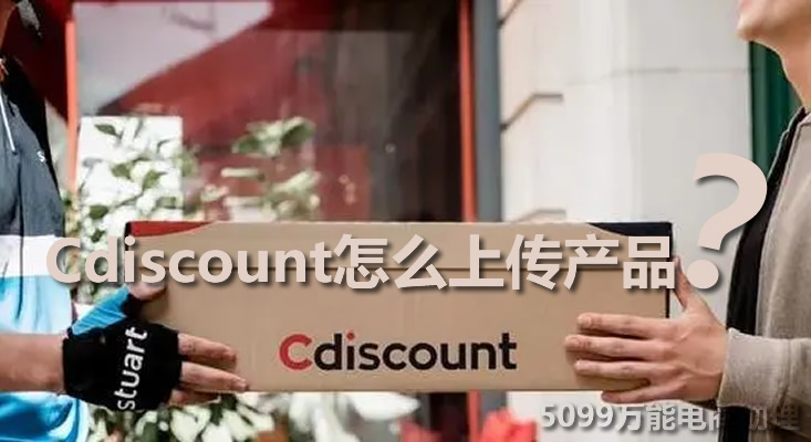 cdiscount上架产品视频教程,cdiscount开店流程及费用