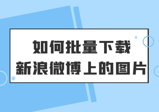 新浪微博图片怎么批量保存,怎么批量下载新浪微博图片