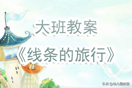 幼儿园大班公开课线条旅行教案,大班美术线条的旅行视频