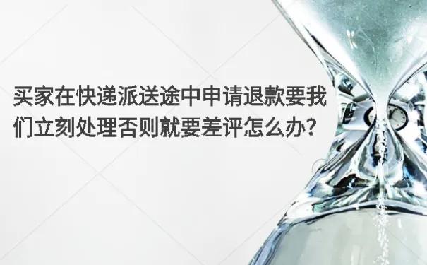 买家快递在路上仅退款流程,买家在快递派件途中退款