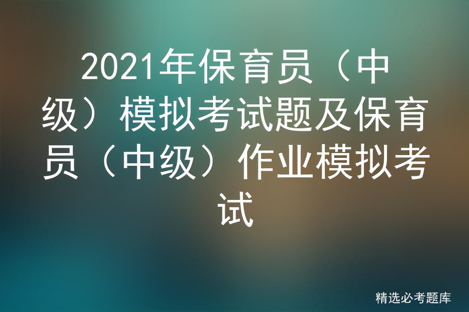 2021年保育员(中级)模拟考试题及保育员(中级)作业模拟考试