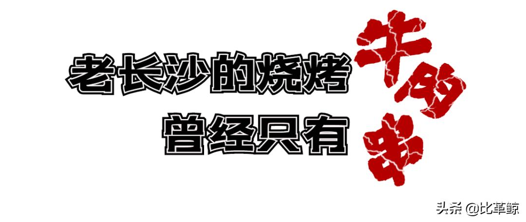比革鲸|重点评测：还有那个味吗，老长沙的烤串们？