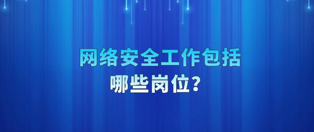 网络安全工作包括哪些,网络安全岗位主要工作内容