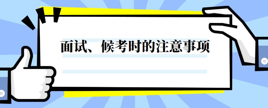 面试候考室注意事项,参加面试时应注意哪些事项