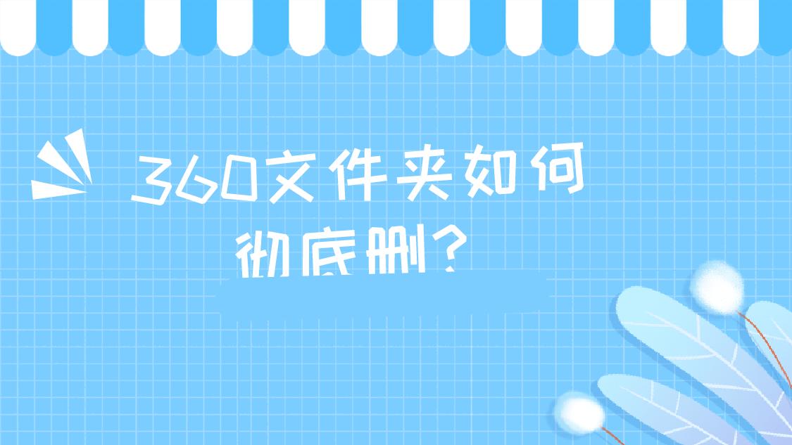 怎么彻底清除360文件夹,如何有效删除360文件