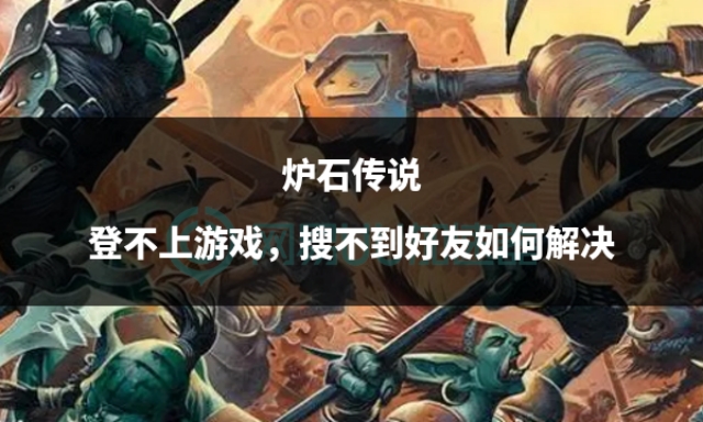 炉石传说好友显示不在线,炉石传说搜不到好友怎么办