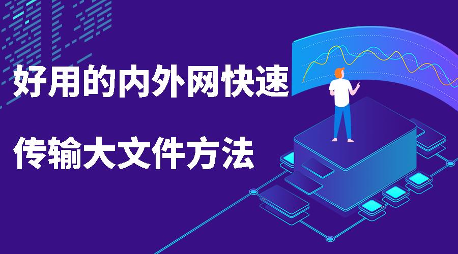 外网和内网传输文件方法,有什么快速传输大文件的方法