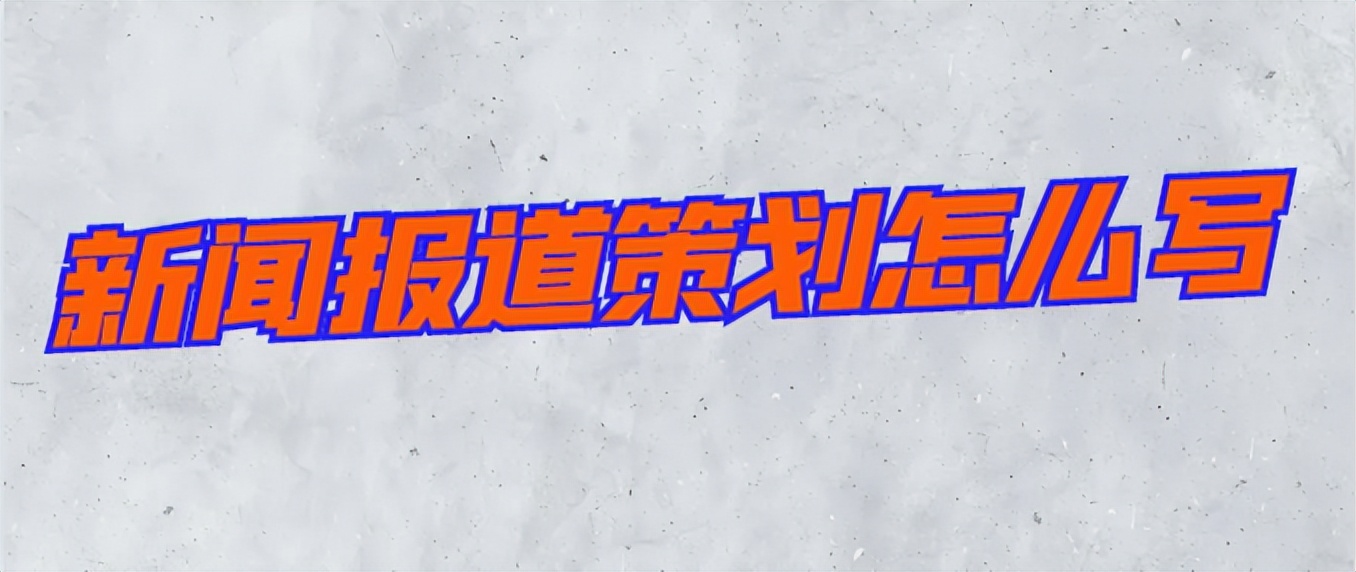 新闻报道策划方案怎么写,新闻报道策划方法有哪些