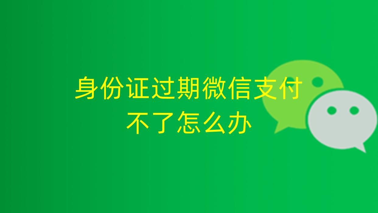 身份证过期了还能使用微信支付吗,身份证过期补办中微信支付怎么用