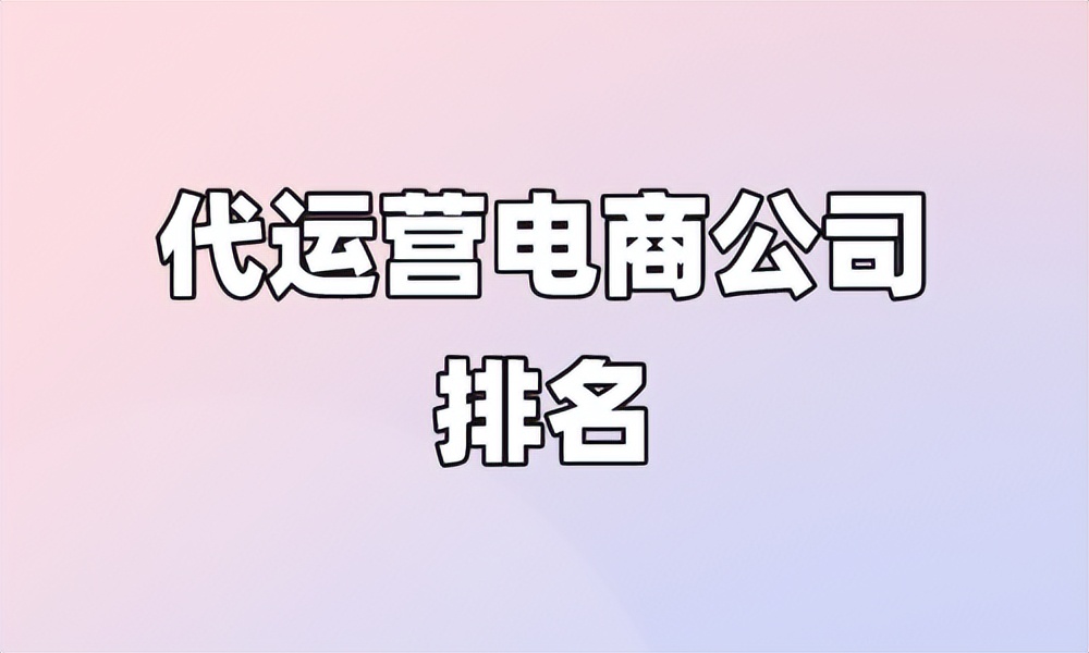 直播代运营公司十大排名,杭州电商代运营公司排名前十