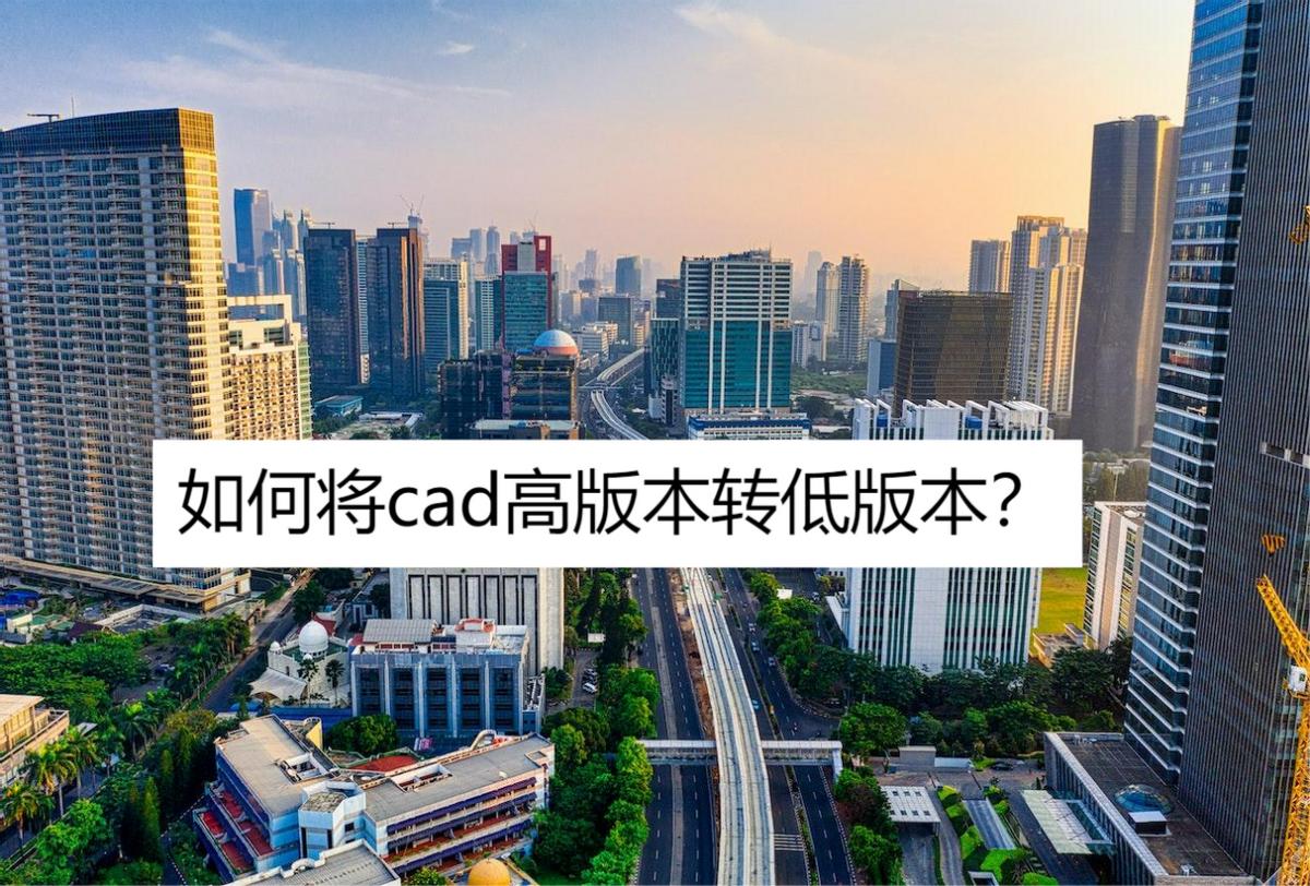 怎么把高版本的cad转换成低版本的,如何将高版本cad图纸转换成低版本