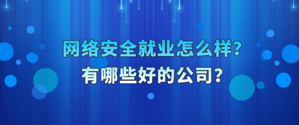 网络安全大厂就业前景如何,网络安全就业怎么样