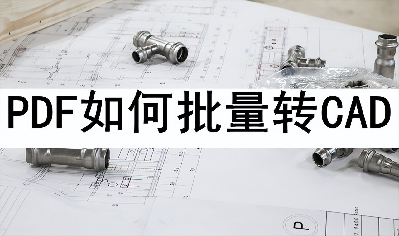 pdf图纸怎样批量转换成cad图纸,2007版cad怎么批量转换pdf