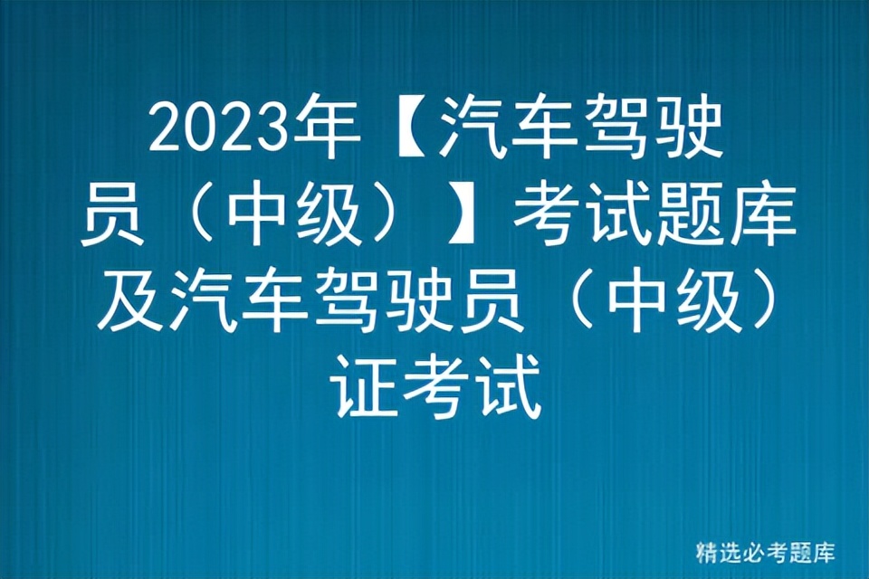 2023年【汽车驾驶员（中级）】考试题库及汽车驾驶员（中级）证考