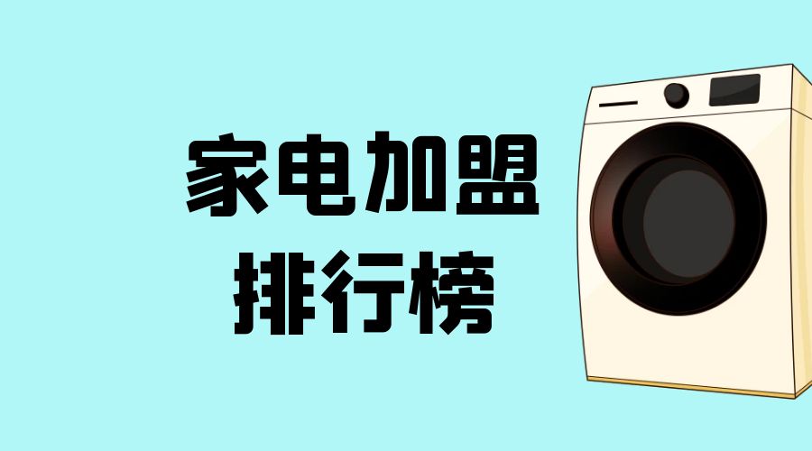 2023年家电加盟前景如何,加盟项目推荐2021家电排行榜