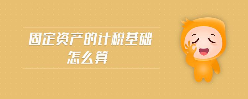 固定资产的企业所得税的计税基础,固定资产的企业所得税计税基础