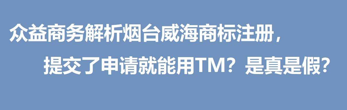众益商务解析烟台威海商标注册,提交了申请就能用TM?是真是假?