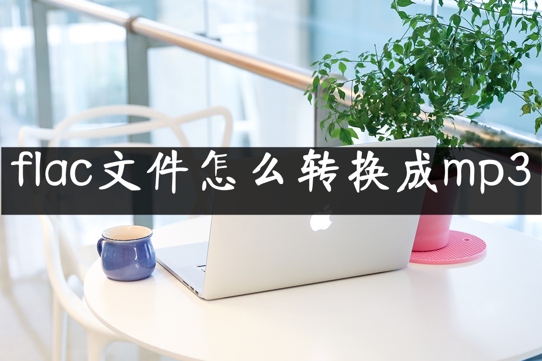 flac文件怎么转换成mp3,怎么免费把mp3格式转换成flac格式
