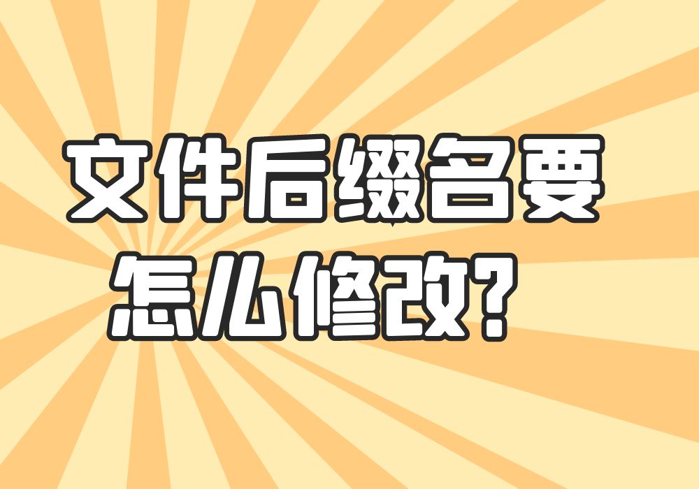 文件怎么展示后缀名，可以对后缀名、扩展名进行修改吗？
