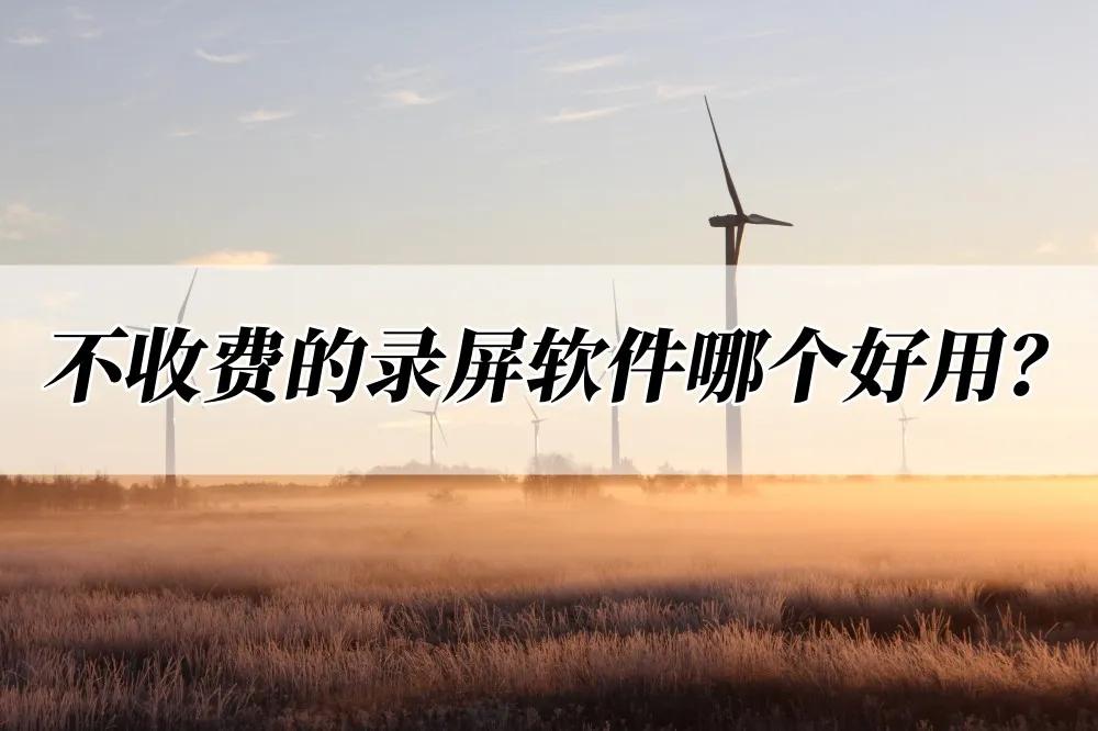 真正免费的录屏软件哪个好,有没有什么不花钱的录屏软件